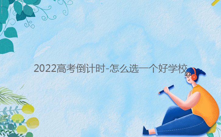 2022高考倒計時-怎么選一個好學(xué)校