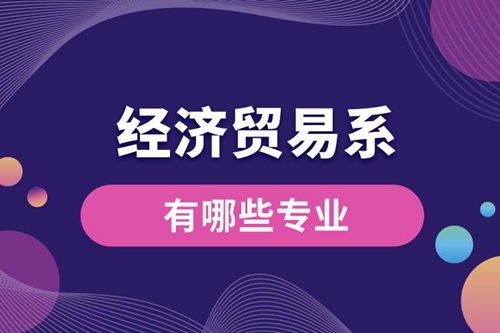 經濟貿易系有哪些專業(yè)