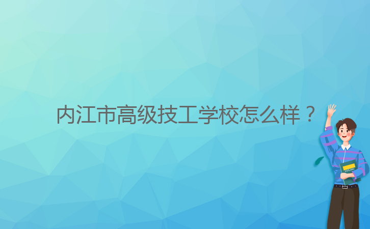 內(nèi)江市高級技工學(xué)校怎么樣？