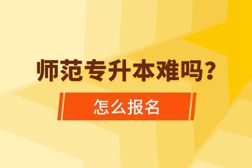 師范專升本難嗎，怎么報(bào)名？