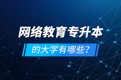 網(wǎng)絡(luò)教育專升本的大學有哪些？