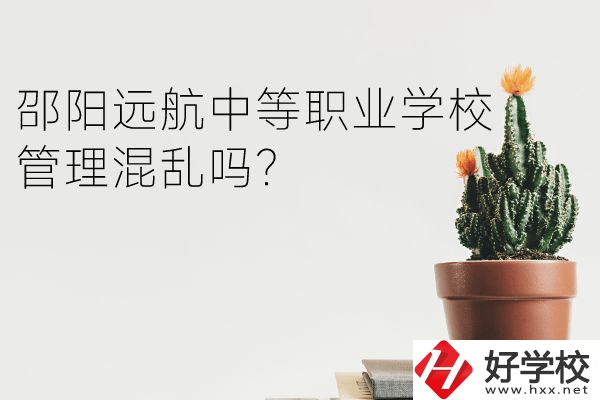 邵陽遠(yuǎn)航中等職業(yè)學(xué)校怎么樣？管理混亂嗎？