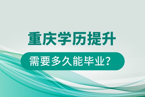 重慶學(xué)歷提升需要多久能畢業(yè)？