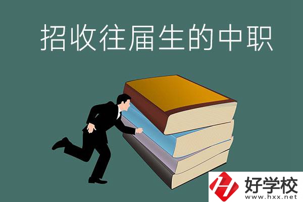 長沙招收往屆生的中職學(xué)校有哪些？