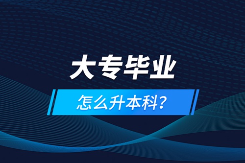 大專畢業(yè)怎么升本科？