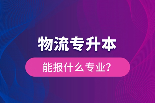 物流專升本能報什么專業(yè)？
