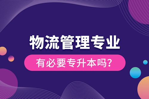 物流管理專業(yè)有必要專升本嗎？