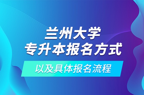 蘭州大學(xué)專(zhuān)升本報(bào)名方式以及具體報(bào)名流程