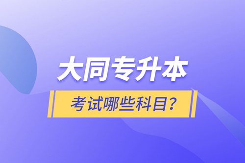 大同專(zhuān)升本考試哪些科目？
