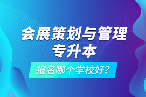 會(huì)展策劃與管理專升本報(bào)名哪個(gè)學(xué)校好？