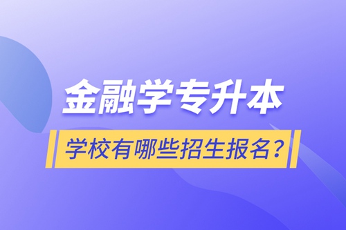 金融學(xué)專升本學(xué)校有哪些招生報(bào)名？