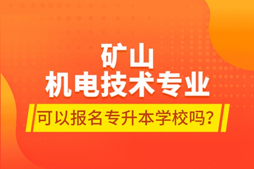 礦山機(jī)電技術(shù)專業(yè)可以報(bào)名專升本學(xué)校嗎？