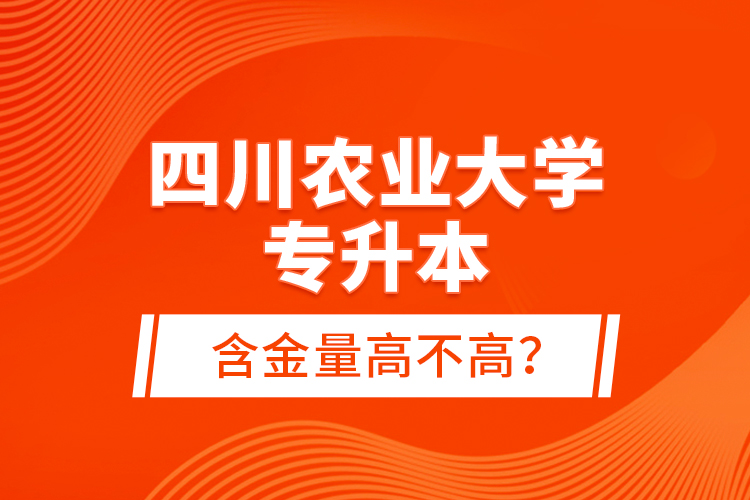 四川農(nóng)業(yè)大學(xué)專升本含金量高不高？
