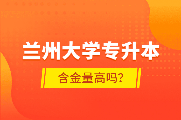 蘭州大學(xué)專升本含金量高嗎？