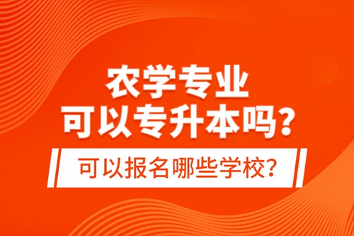 農(nóng)學(xué)專業(yè)可以專升本嗎？可以報(bào)名哪些學(xué)校？