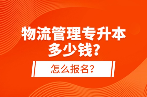物流管理專升本多少錢？怎么報名？