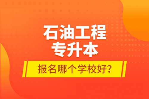 石油工程專升本報(bào)名哪個學(xué)校好？