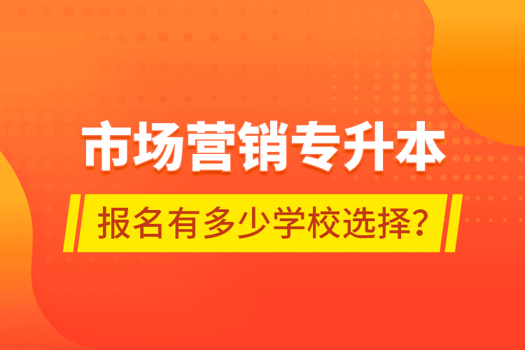 市場營銷專升本報名有多少學校選擇？