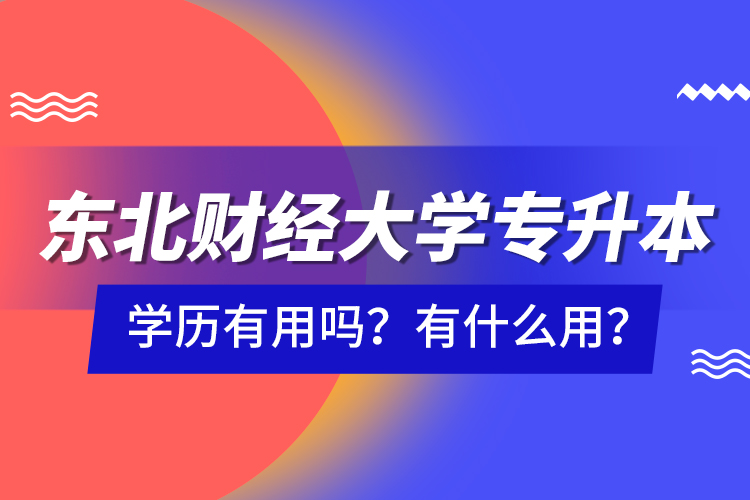 東北財經大學專升本學歷有用嗎？有什么用？