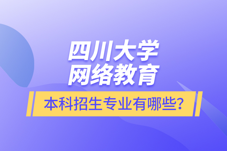 四川大學網絡教育本科報名專業(yè)有哪些？