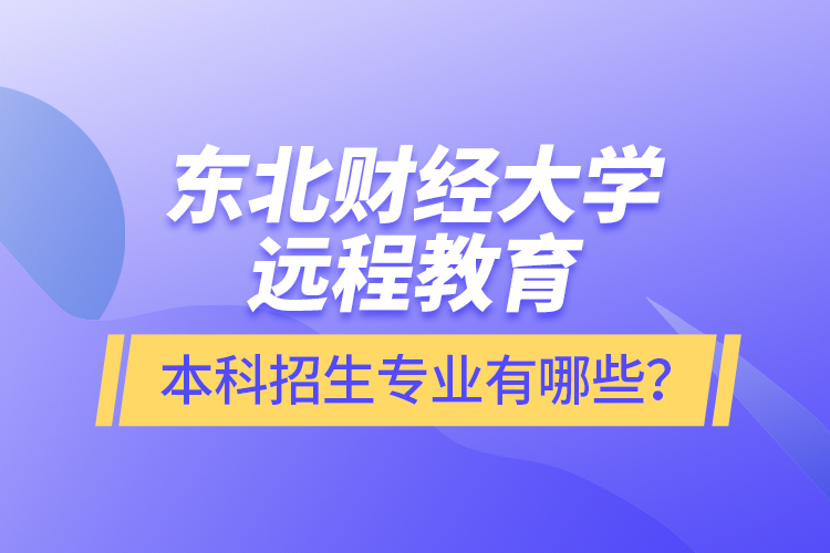 東北財(cái)經(jīng)大學(xué)遠(yuǎn)程教育本科報(bào)名專業(yè)有哪些？