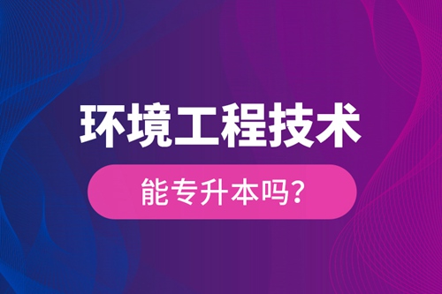 環(huán)境工程技術(shù)能專升本嗎？