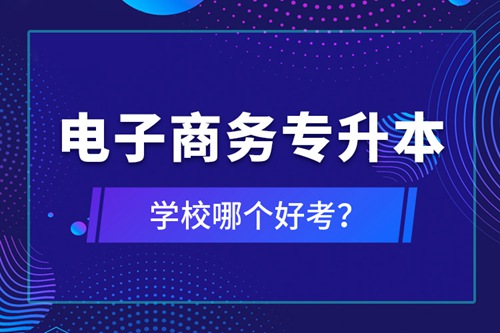 電子商務(wù)專升本學(xué)校哪個(gè)好考？