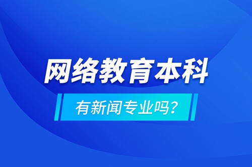 網(wǎng)絡(luò)教育本科有新聞專業(yè)嗎 ？