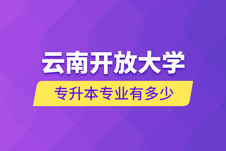 云南開放大學(xué)專升本專業(yè)有多少