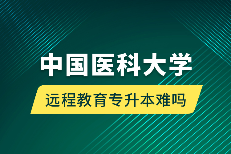 中國(guó)醫(yī)科大學(xué)遠(yuǎn)程教育專(zhuān)升本難嗎