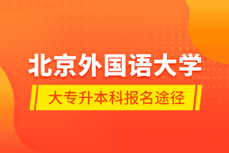 北京外國語大學大專升本科報名途徑