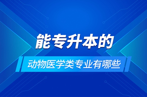 能專(zhuān)升本的動(dòng)物醫(yī)學(xué)類(lèi)專(zhuān)業(yè)有哪些