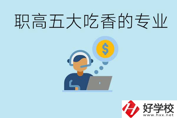 職高五大吃香專業(yè)是哪些？湖南有哪些職高有這些專業(yè)？