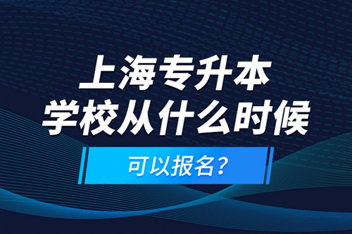 上海專升本學校從什么時候可以報名？