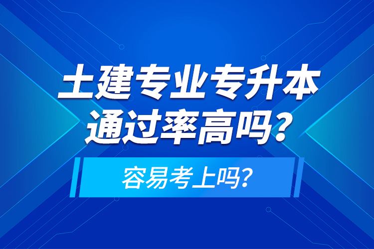 土建專業(yè)專升本通過率高嗎？容易考上嗎？