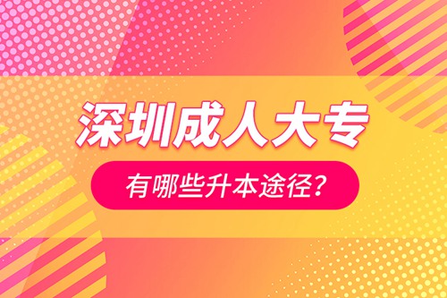 深圳成人大專有哪些升本途徑？