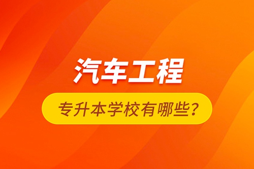 汽車工程專升本學(xué)校有哪些？