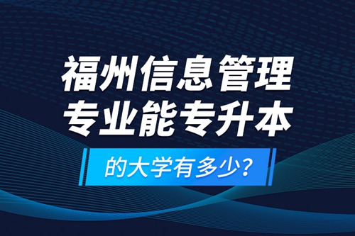 福州信息管理專(zhuān)業(yè)能專(zhuān)升本的大學(xué)有多少？
