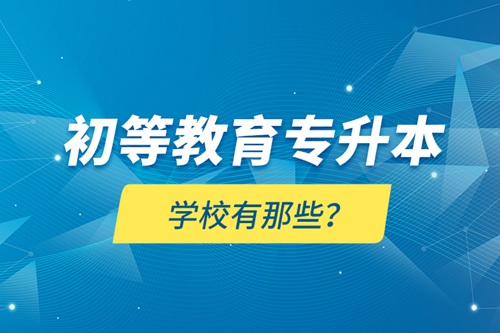 初等教育專升本學校有那些？