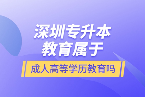 深圳專升本教育屬于成人高等學(xué)歷教育嗎？