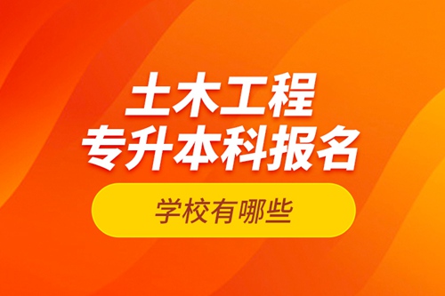 土木工程專升本科報(bào)名學(xué)校有哪些？