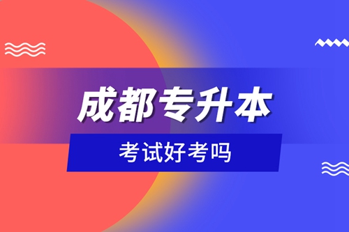 成都專升本考試好考嗎？