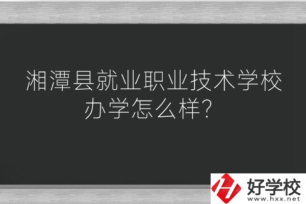 湘潭縣就業(yè)職業(yè)技術(shù)學(xué)校辦學(xué)怎么樣？好不好？