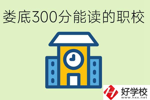 婁底300多分能上哪些職校？有什么專業(yè)可以學(xué)？