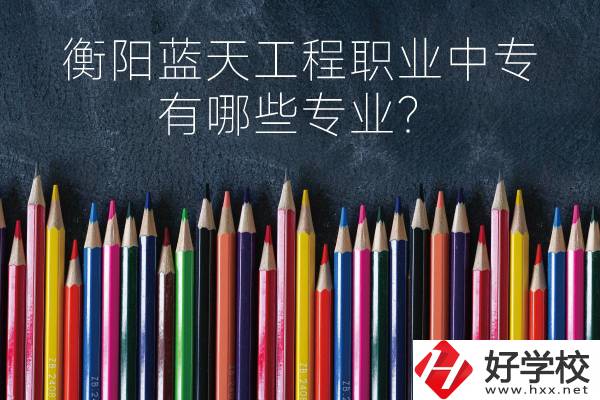 衡陽(yáng)藍(lán)天工程職業(yè)中專怎么樣？有哪些專業(yè)？