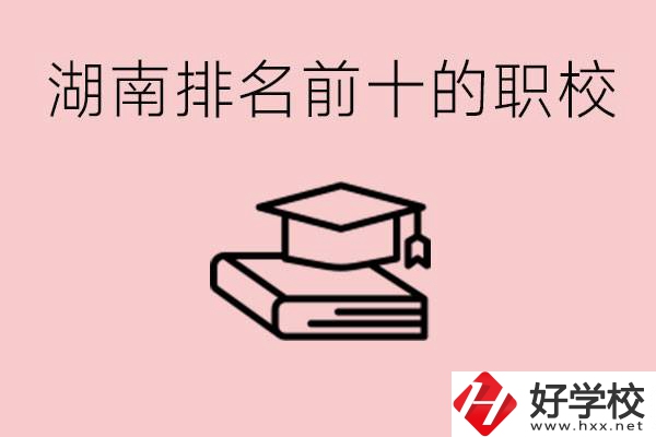 湖南排名前十職業(yè)學(xué)校是哪些？具體位置在哪里？