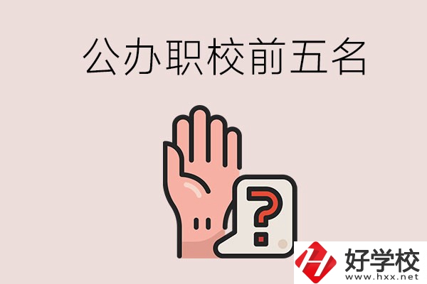 長沙前五名的公辦職業(yè)學(xué)校是哪些？