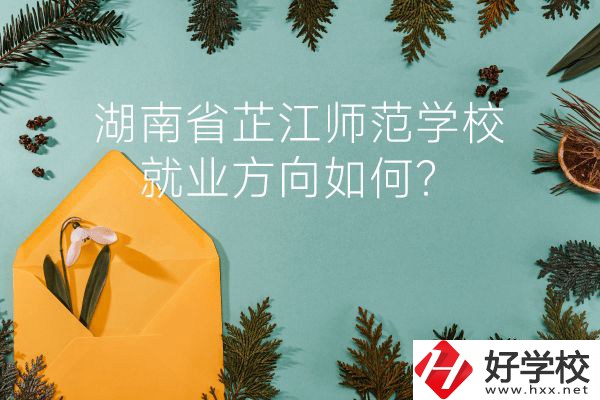 湖南省芷江師范學(xué)校教學(xué)質(zhì)量怎么樣？就業(yè)方向如何？