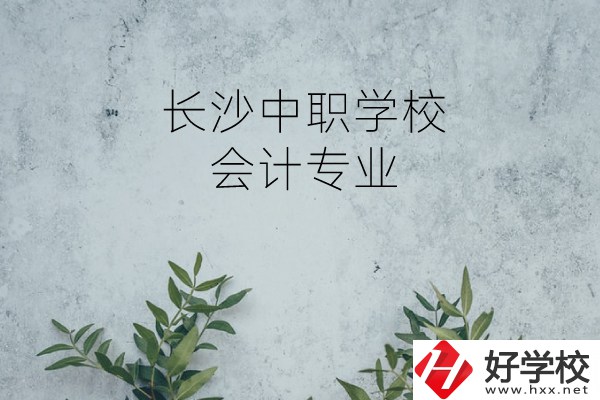 長沙有會計專業(yè)的中職學(xué)校有哪些?