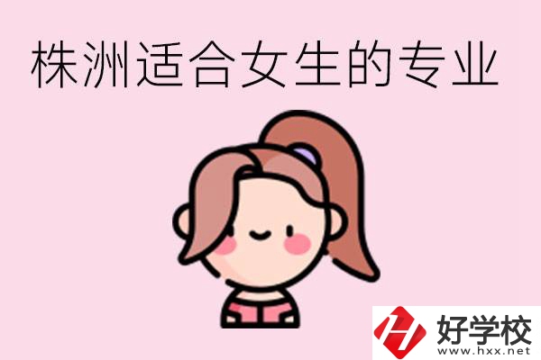 株洲職高有哪些專(zhuān)業(yè)適合女生？有哪些職高推薦？